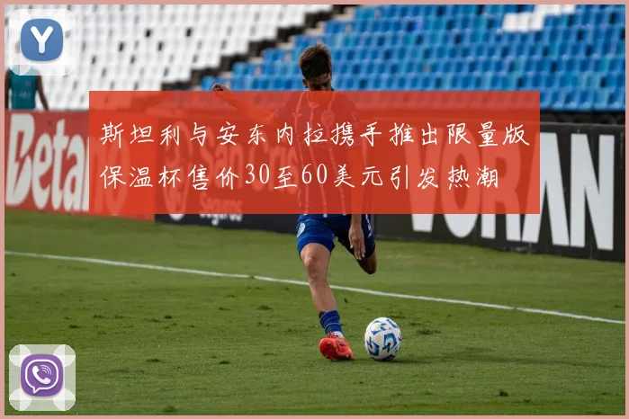 斯坦利与安东内拉携手推出限量版保温杯售价30至60美元引发热潮