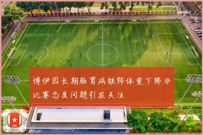 博伊因长期肠胃病缺阵体重下降非比赛态度问题引发关注