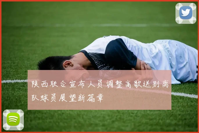 陕西联合宣布人员调整高歌送别离队球员展望新篇章