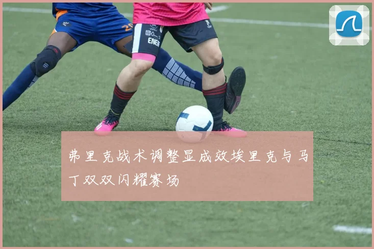 弗里克战术调整显成效埃里克与马丁双双闪耀赛场