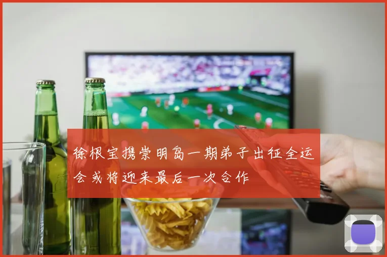 徐根宝携崇明岛一期弟子出征全运会或将迎来最后一次合作
