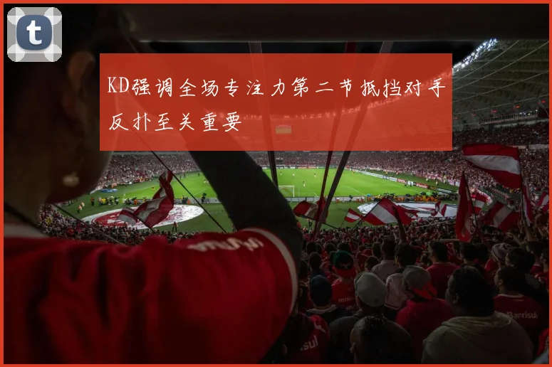 KD强调全场专注力第二节抵挡对手反扑至关重要