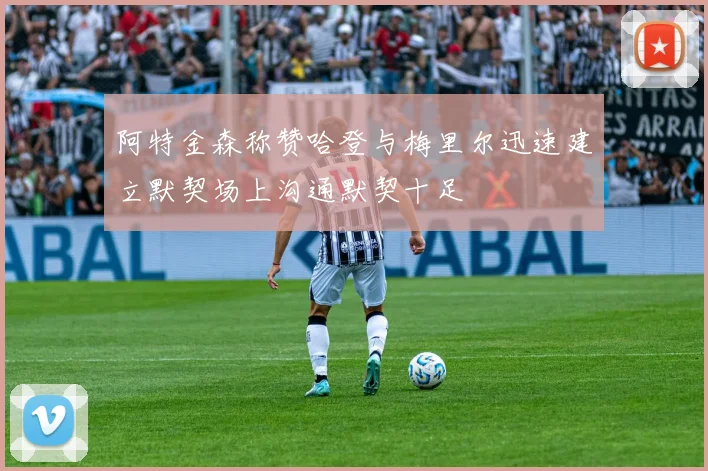 阿特金森称赞哈登与梅里尔迅速建立默契场上沟通默契十足