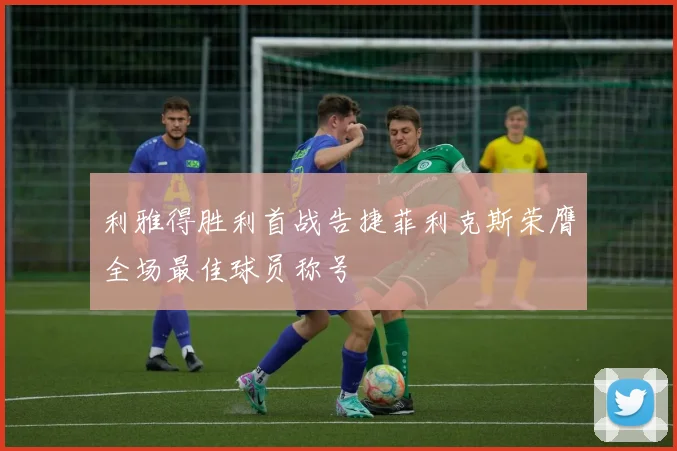 利雅得胜利首战告捷菲利克斯荣膺全场最佳球员称号