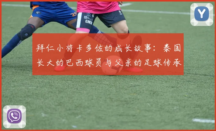 拜仁小将卡多佐的成长故事：泰国长大的巴西球员与父亲的足球传承