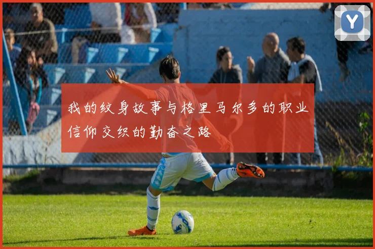 我的纹身故事与格里马尔多的职业信仰交织的勤奋之路