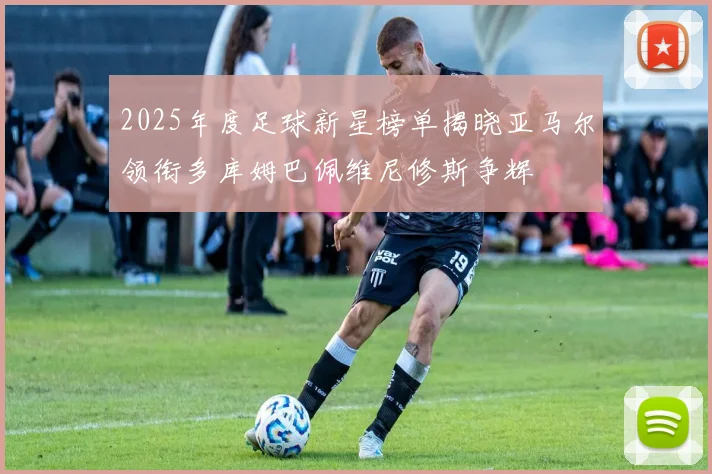 2025年度足球新星榜单揭晓亚马尔领衔多库姆巴佩维尼修斯争辉