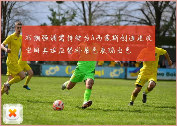 布朗强调需持续为A西蒙斯创造进攻空间其适应替补角色表现出色