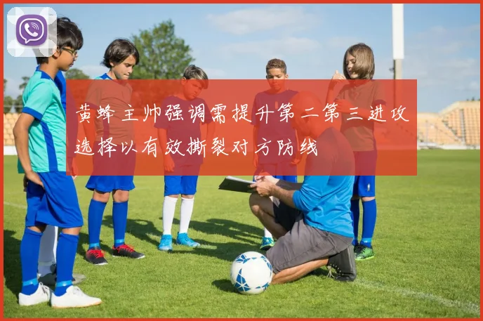 黄蜂主帅强调需提升第二第三进攻选择以有效撕裂对方防线