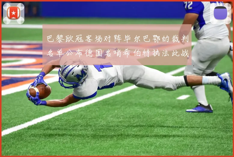 巴黎欧冠客场对阵毕尔巴鄂的裁判名单公布德国名哨希伯特执法此战