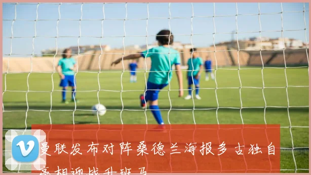 曼联发布对阵桑德兰海报多古独自亮相迎战升班马