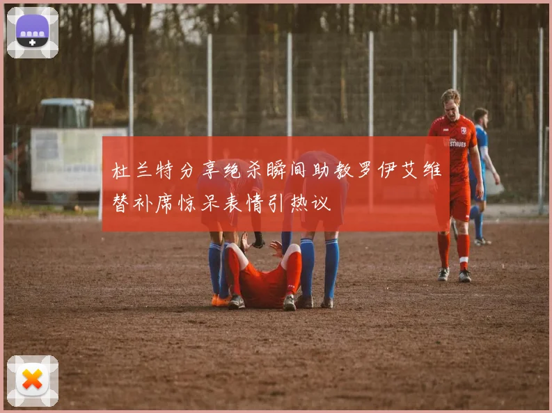 杜兰特分享绝杀瞬间助教罗伊艾维替补席惊呆表情引热议