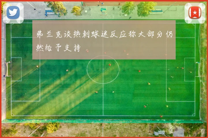 弗兰克谈热刺球迷反应称大部分仍然给予支持